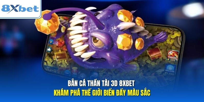 Bắn Cá Thần Tài 3D 8xbet Khám Phá Thế Giới Biển Đầy Màu Sắc