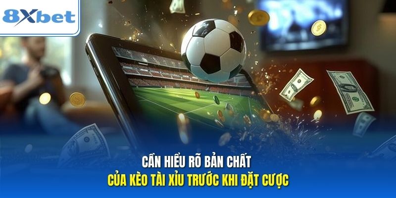Cần hiểu rõ bản chất của kèo tài xỉu trước khi đặt cược Cần hiểu rõ bản chất của kèo tài xỉu trước khi đặt cược