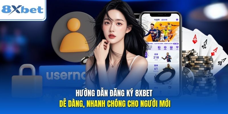 Hướng Dẫn Đăng Ký 8xbet Dễ Dàng, Nhanh Chóng Cho Người Mới
