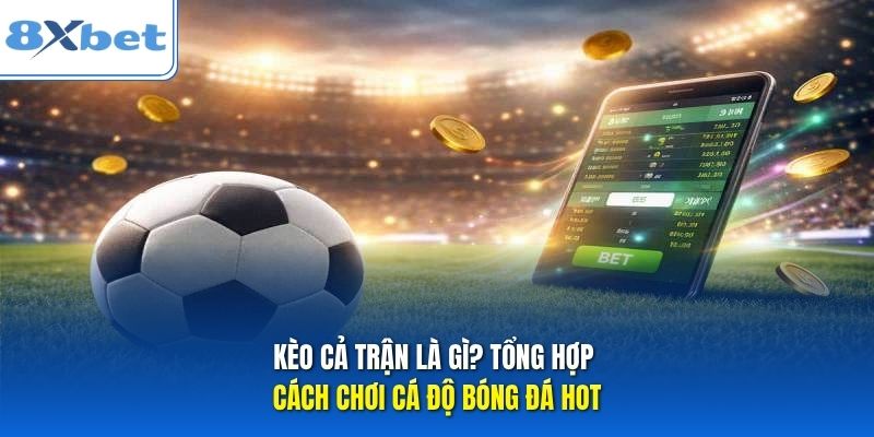 Kèo Cả Trận Là Gì? Tổng Hợp Cách Chơi Cá Độ Bóng Đá Hot