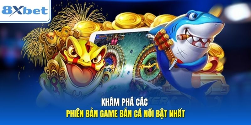 Khám phá các phiên bản game bắn cá nổi bật nhất