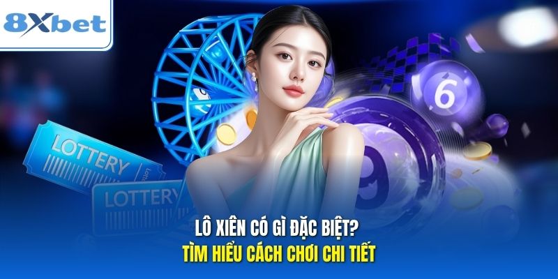 Lô Xiên Có Gì Đặc Biệt? Tìm Hiểu Cách Chơi Chi Tiết