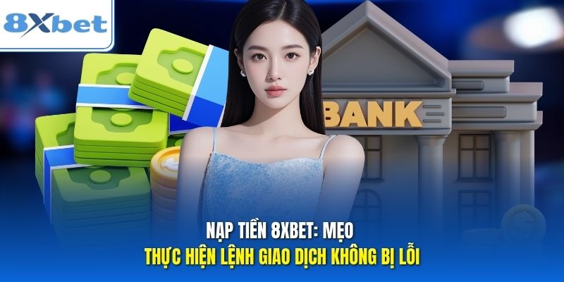 Nạp Tiền 8xbet: Mẹo Thực Hiện Lệnh Giao Dịch Không Bị Lỗi
