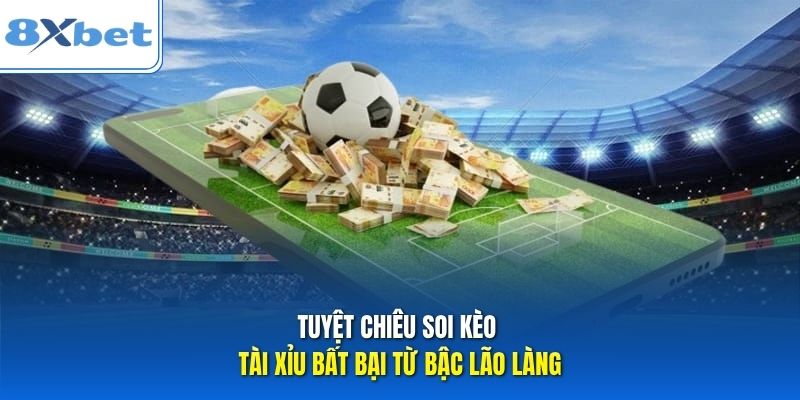 Tuyệt chiêu soi kèo tài xỉu bất bại từ bậc lão làng Tuyệt chiêu soi kèo tài xỉu bất bại từ bậc lão làng