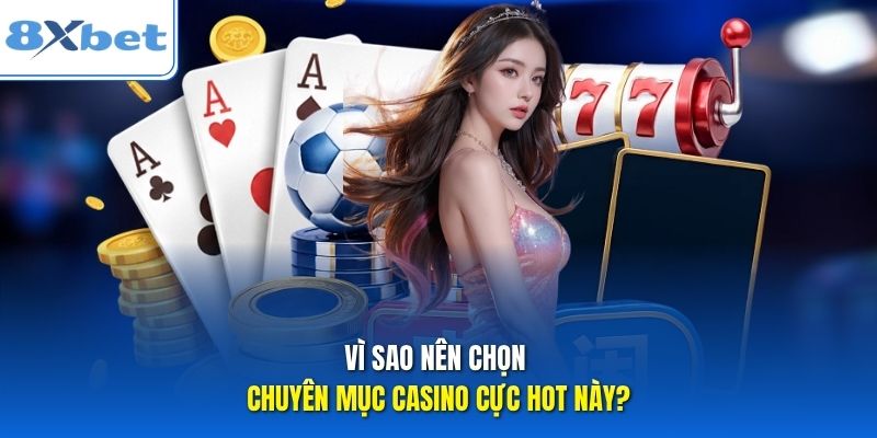 Vì sao nên chọn chuyên mục Casino cực hot này?